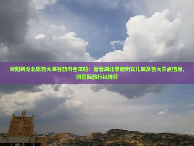 资阳到湖北恩施大峡谷旅游全攻略：看看湖北恩施州女儿城及各大景点信息，附国际旅行社推荐