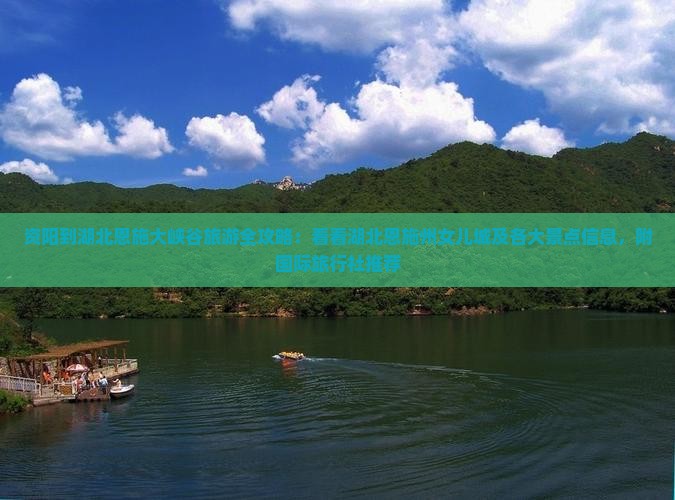 资阳到湖北恩施大峡谷旅游全攻略：看看湖北恩施州女儿城及各大景点信息，附国际旅行社推荐