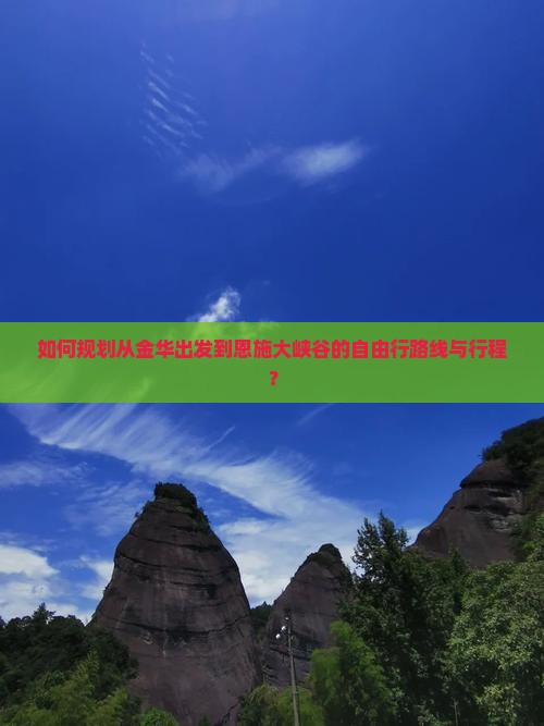 如何规划从金华出发到恩施大峡谷的自由行路线与行程？