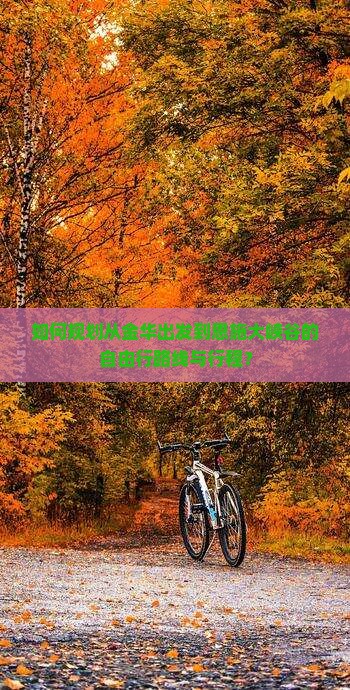 如何规划从金华出发到恩施大峡谷的自由行路线与行程？