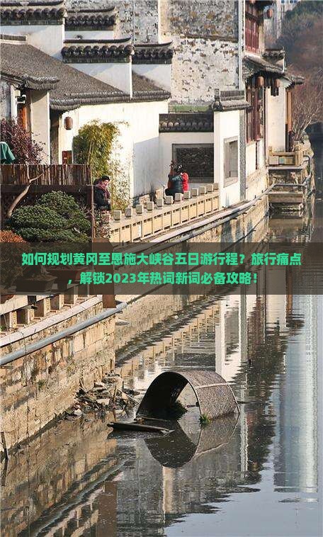 如何规划黄冈至恩施大峡谷五日游行程？旅行痛点，解锁2023年热词新词必备攻略！