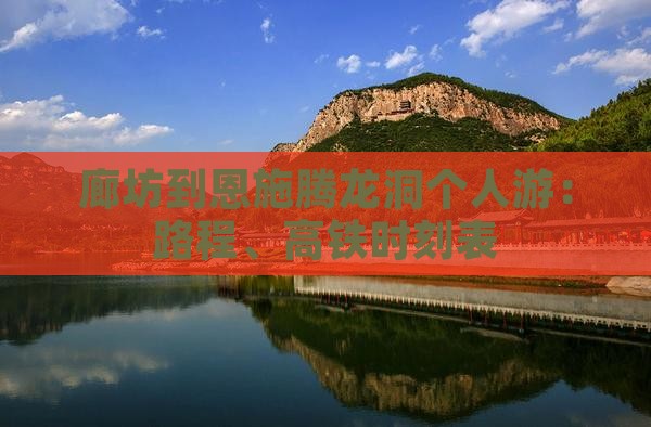 廊坊到恩施腾龙洞个人游：路程、高铁时刻表