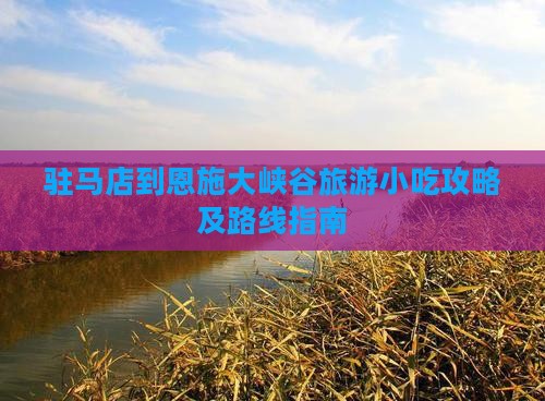 驻马店到恩施大峡谷旅游小吃攻略及路线指南
