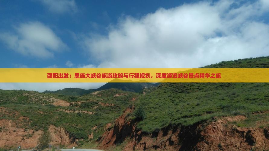 邵阳出发：恩施大峡谷旅游攻略与行程规划，深度游览峡谷景点精华之旅