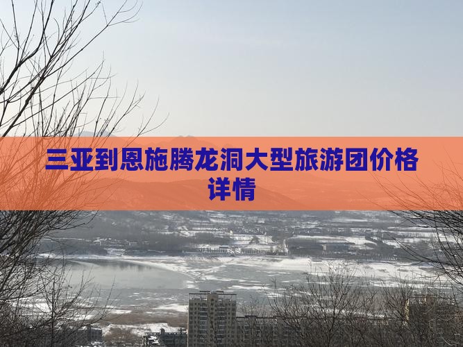 三亚到恩施腾龙洞大型旅游团价格详情