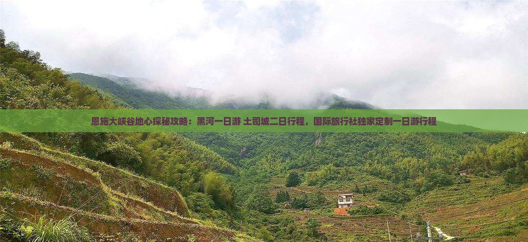 恩施大峡谷地心探秘攻略：黑河一日游+土司城二日行程，国际旅行社独家定制一日游行程