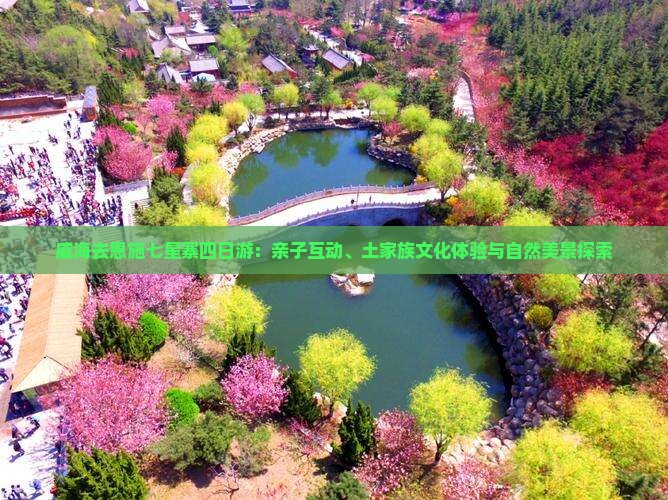 威海去恩施七星寨四日游：亲子互动、土家族文化体验与自然美景探索
