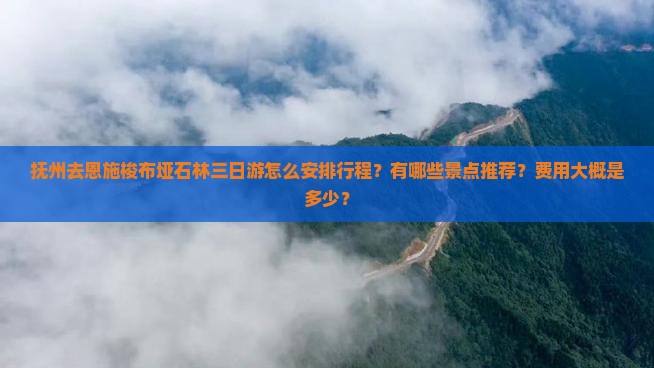 抚州去恩施梭布垭石林三日游怎么安排行程？有哪些景点推荐？费用大概是多少？