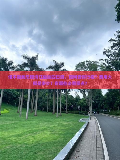 佳木斯到恩施清江画廊四日游，如何安排行程？费用大概是多少？有哪些必看景点？