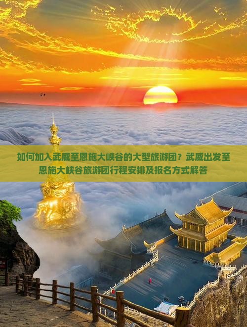 如何加入武威至恩施大峡谷的大型旅游团？武威出发至恩施大峡谷旅游团行程安排及报名方式解答