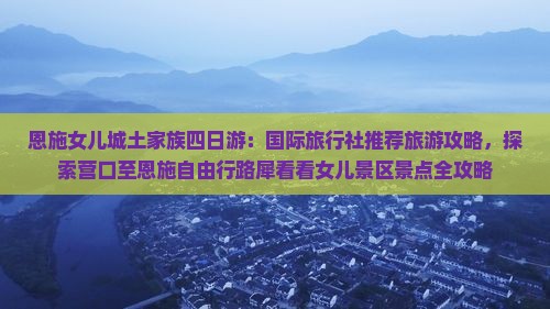 恩施女儿城土家族四日游：国际旅行社推荐旅游攻略，探索营口至恩施自由行路犀看看女儿景区景点全攻略