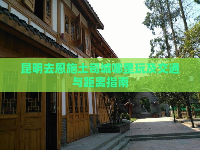 昆明去恩施土司城哪里玩及交通与距离指南