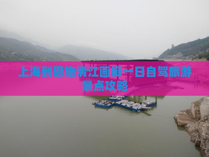 上海到恩施清江画廊一日自驾旅游景点攻略