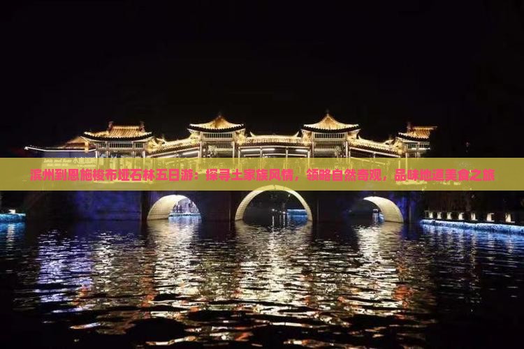 滨州到恩施梭布垭石林五日游：探寻土家族风情，领略自然奇观，品味地道美食之旅