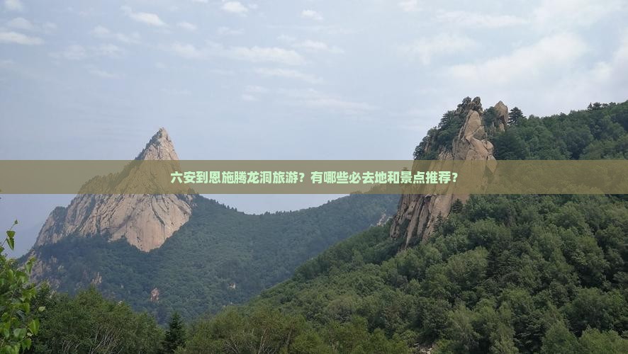 六安到恩施腾龙洞旅游？有哪些必去地和景点推荐？