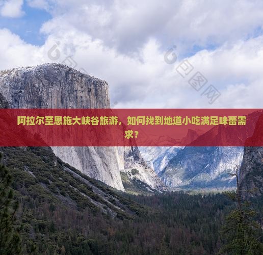 阿拉尔至恩施大峡谷旅游，如何找到地道小吃满足味蕾需求？
