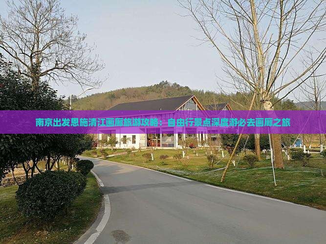 南京出发恩施清江画廊旅游攻略：自由行景点深度游必去画廊之旅