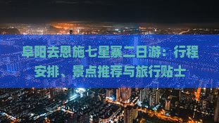 阜阳去恩施七星寨二日游：行程安排、景点推荐与旅行贴士