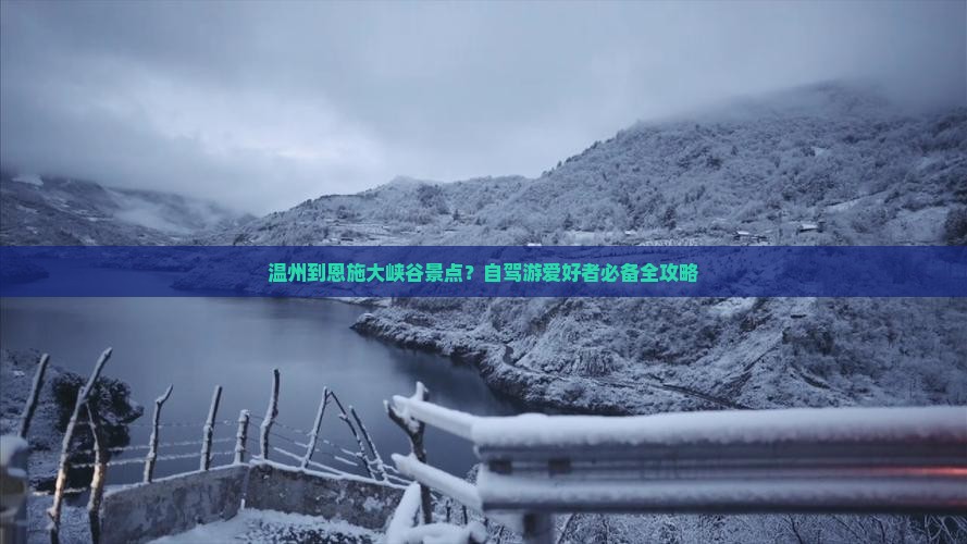 温州到恩施大峡谷景点？自驾游爱好者必备全攻略