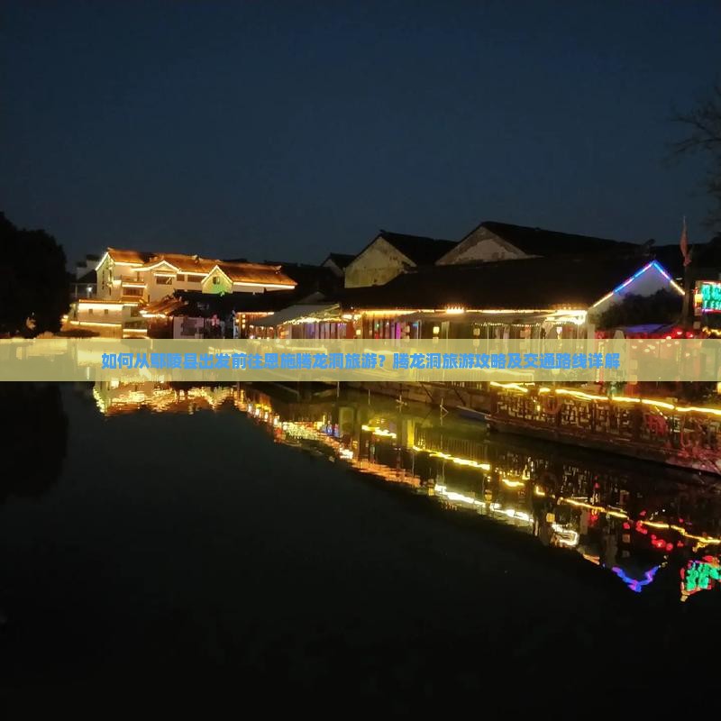 如何从鄢陵县出发前往恩施腾龙洞旅游？腾龙洞旅游攻略及交通路线详解