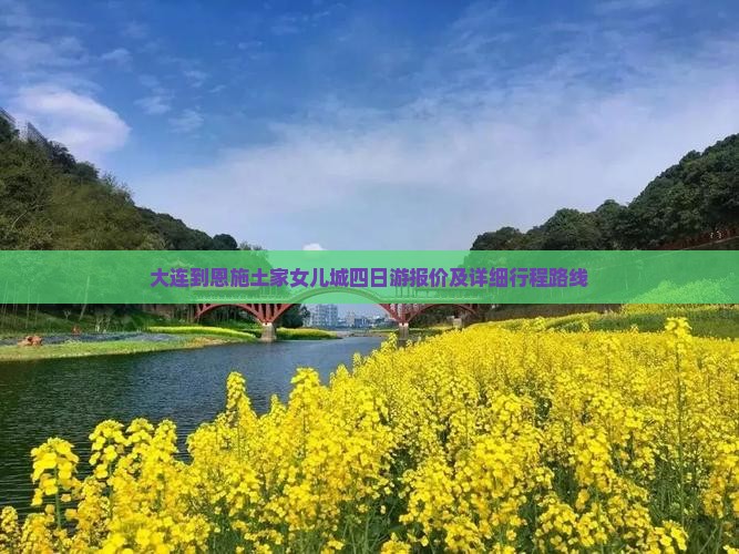 大连到恩施土家女儿城四日游报价及详细行程路线