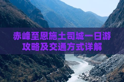 赤峰至恩施土司城一日游攻略及交通方式详解