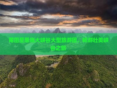 莆田至恩施大峡谷大型旅游团，畅游壮美峡谷之旅