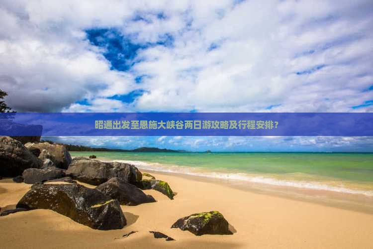 昭通出发至恩施大峡谷两日游攻略及行程安排？
