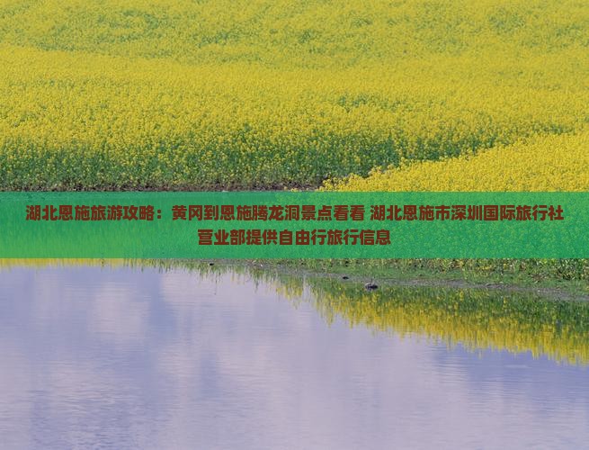 湖北恩施旅游攻略：黄冈到恩施腾龙洞景点看看 湖北恩施市深圳国际旅行社营业部提供自由行旅行信息
