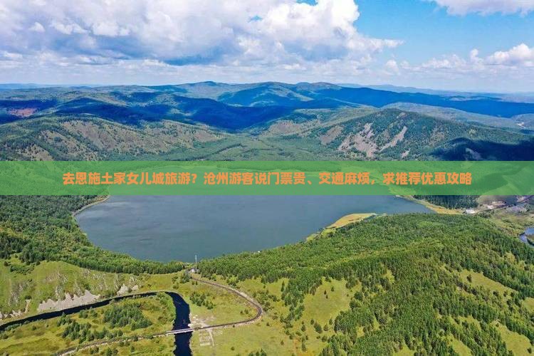 去恩施土家女儿城旅游？沧州游客说门票贵、交通麻烦，求推荐优惠攻略