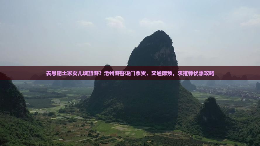 去恩施土家女儿城旅游？沧州游客说门票贵、交通麻烦，求推荐优惠攻略