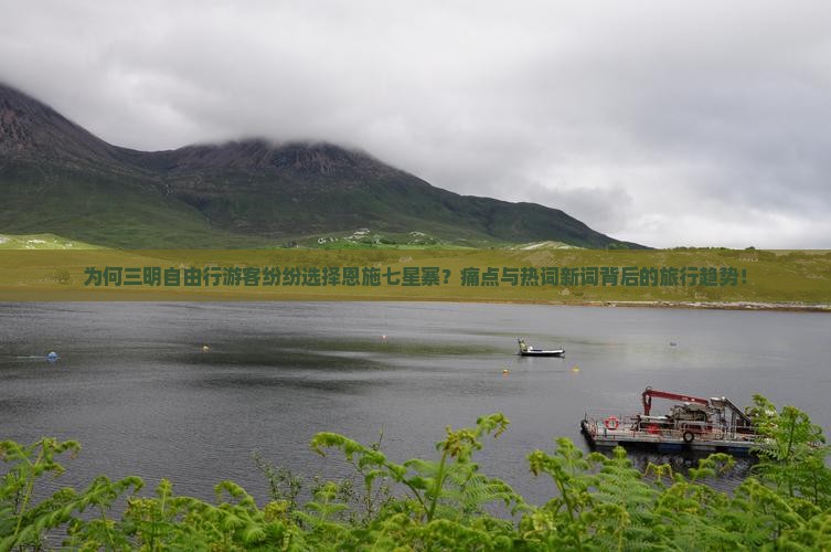 为何三明自由行游客纷纷选择恩施七星寨？痛点与热词新词背后的旅行趋势！
