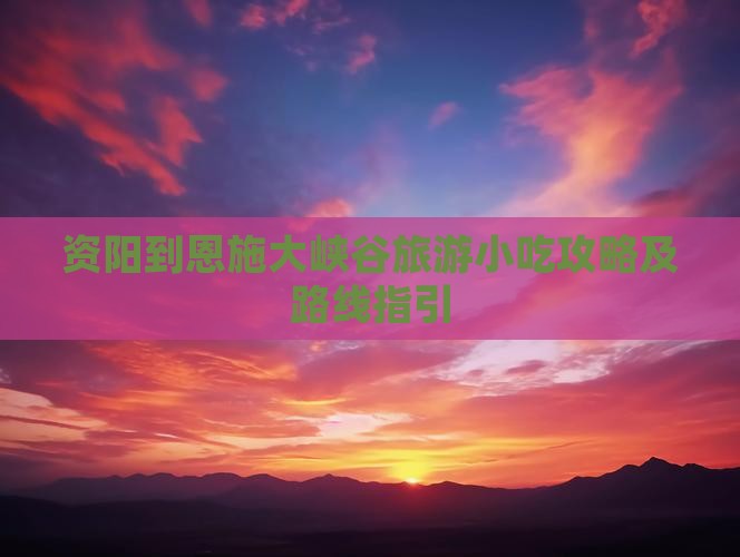 资阳到恩施大峡谷旅游小吃攻略及路线指引