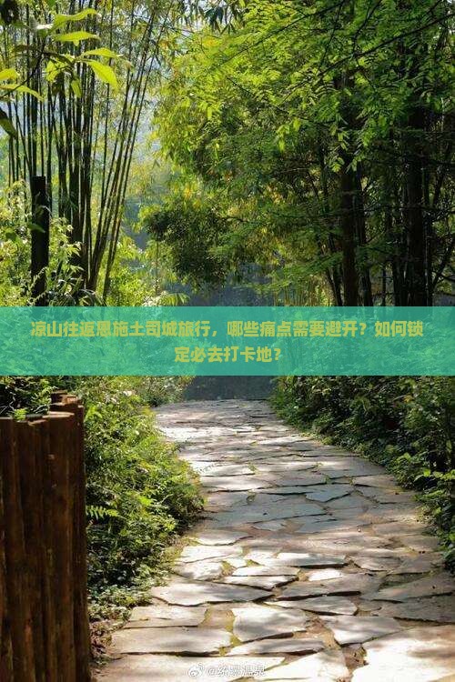 凉山往返恩施土司城旅行，哪些痛点需要避开？如何锁定必去打卡地？