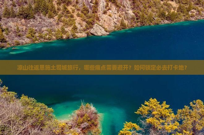 凉山往返恩施土司城旅行，哪些痛点需要避开？如何锁定必去打卡地？