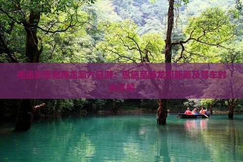 南通到恩施腾龙洞六日游：恩施至腾龙洞距离及驾车时长详解