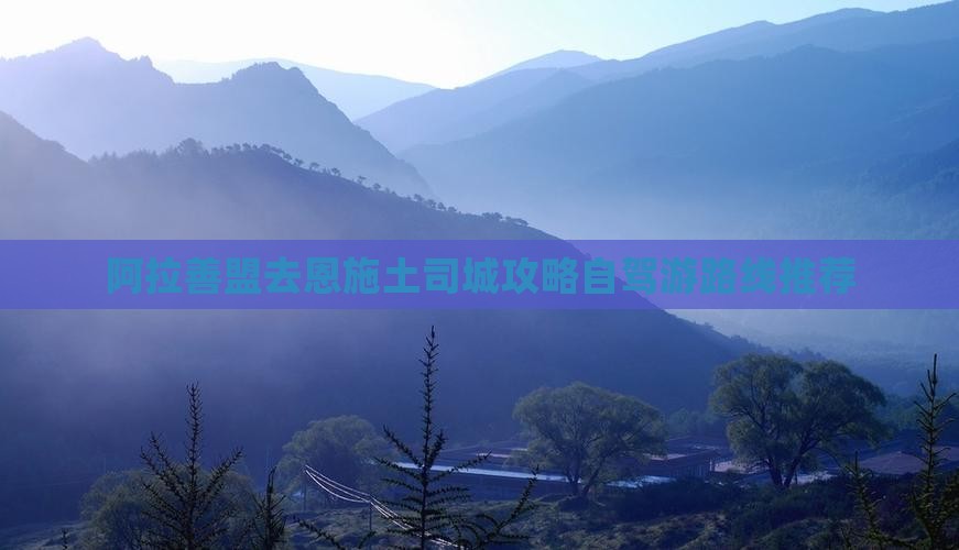 阿拉善盟去恩施土司城攻略自驾游路线推荐