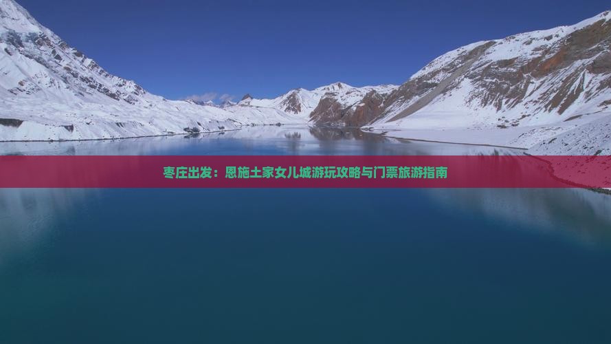 枣庄出发：恩施土家女儿城游玩攻略与门票旅游指南