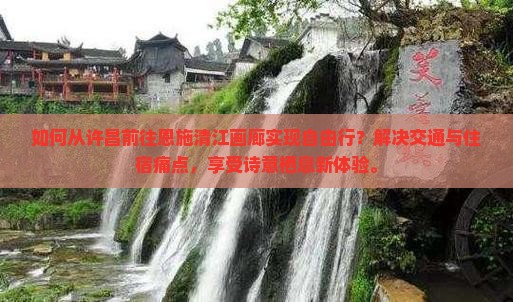 如何从许昌前往恩施清江画廊实现自由行？解决交通与住宿痛点，享受诗意栖息新体验。