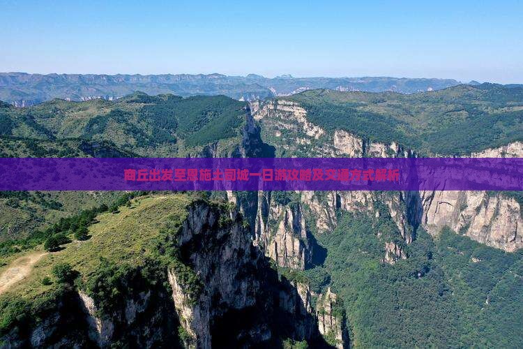 商丘出发至恩施土司城一日游攻略及交通方式解析