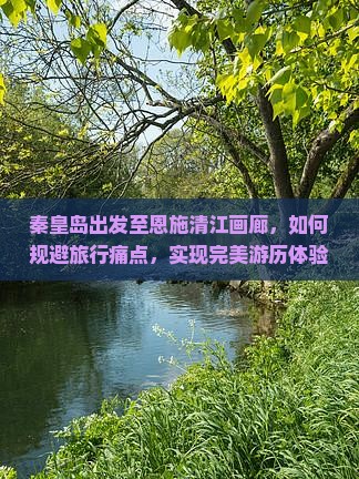 秦皇岛出发至恩施清江画廊，如何规避旅行痛点，实现完美游历体验？
