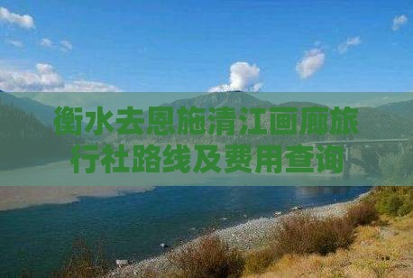 衡水去恩施清江画廊旅行社路线及费用查询