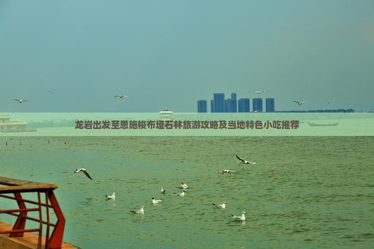 龙岩出发至恩施梭布垭石林旅游攻略及当地特色小吃推荐