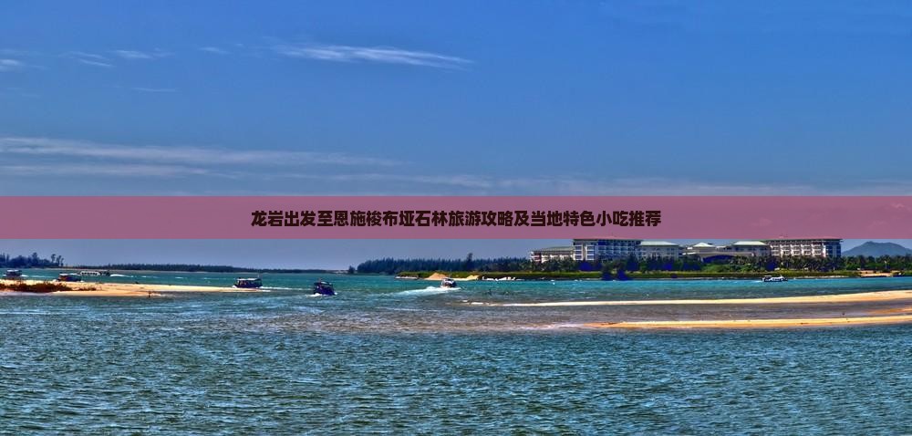 龙岩出发至恩施梭布垭石林旅游攻略及当地特色小吃推荐
