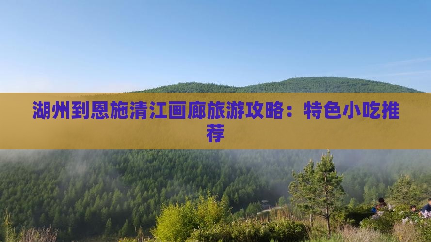 湖州到恩施清江画廊旅游攻略：特色小吃推荐