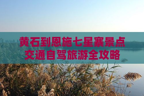 黄石到恩施七星寨景点交通自驾旅游全攻略