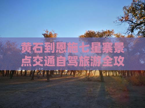 黄石到恩施七星寨景点交通自驾旅游全攻略