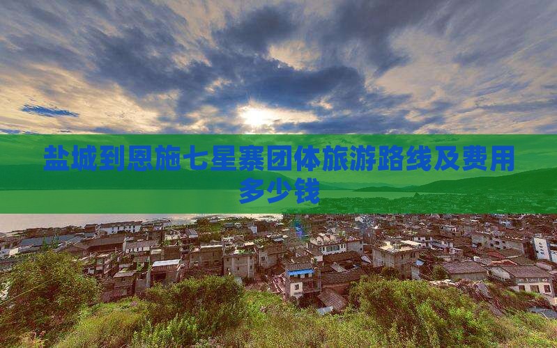 盐城到恩施七星寨团体旅游路线及费用多少钱