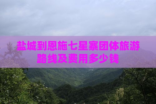 盐城到恩施七星寨团体旅游路线及费用多少钱