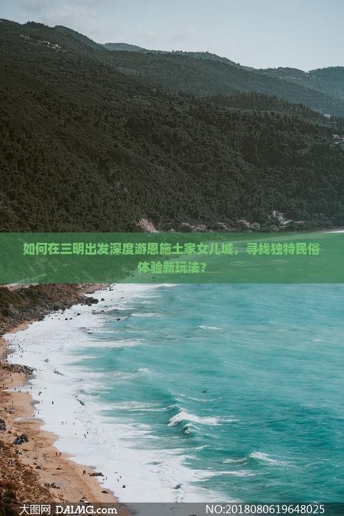 如何在三明出发深度游恩施土家女儿城，寻找独特民俗体验新玩法？